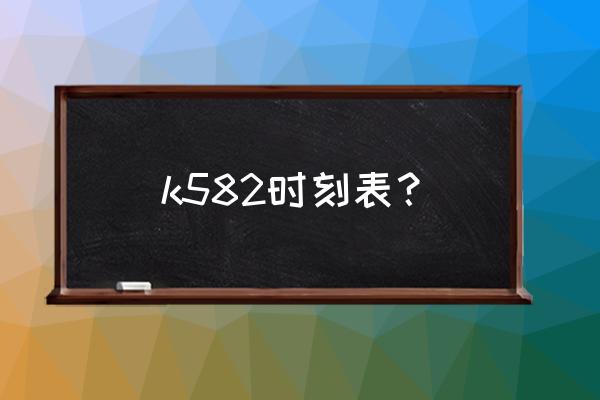 娄底到湘潭火车几点钟 k582时刻表？