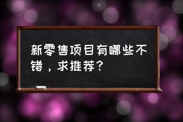 新零售是无人店吗 新零售项目有哪些不错，求推荐？