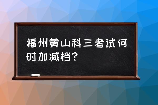 福州科三黄山考哪些 福州黄山科三考试何时加减档？