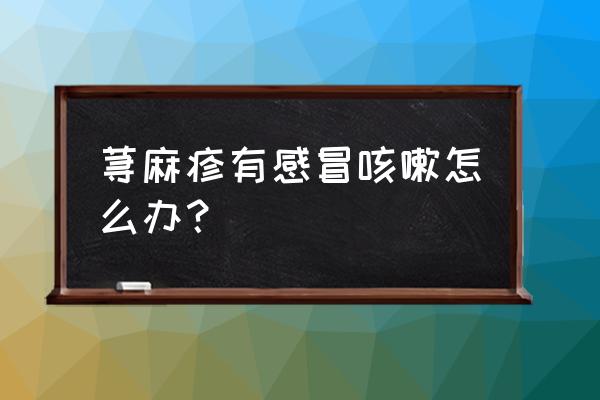 荨麻疹能吃阿莫西宁吗 荨麻疹有感冒咳嗽怎么办？