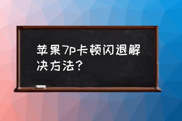 苹果手机卡一下就闪退怎么办 苹果7p卡顿闪退解决方法？