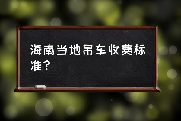 海南吊车租赁哪里有 海南当地吊车收费标准？