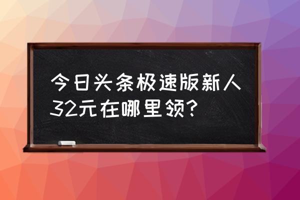 今日头条极速版新人红包在哪里 今日头条极速版新人32元在哪里领？