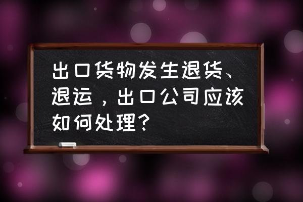 出口退运复出口可以退税吗 出口货物发生退货、退运，出口公司应该如何处理？