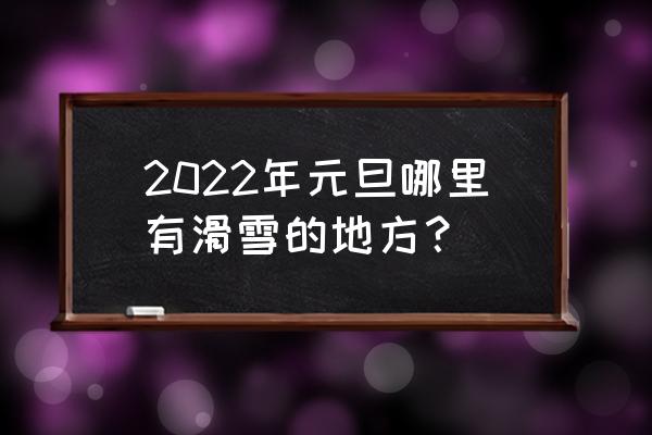 伊春有滑雪场吗 2022年元旦哪里有滑雪的地方？