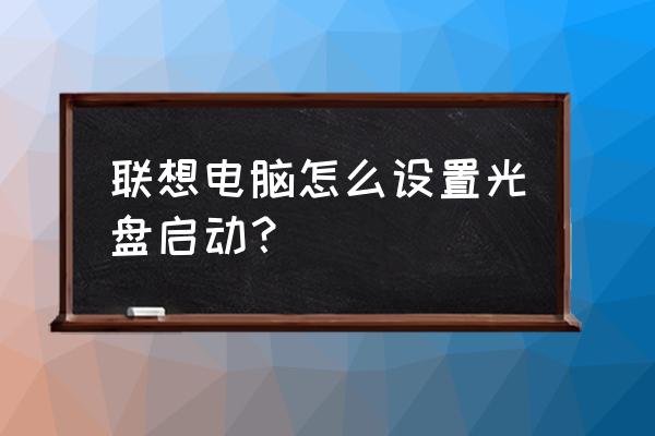 联想电脑如何用光盘引导系统 联想电脑怎么设置光盘启动？