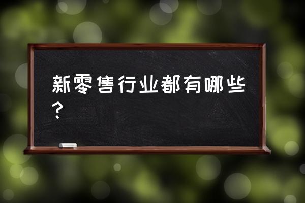 新零售有哪些品牌大全 新零售行业都有哪些？