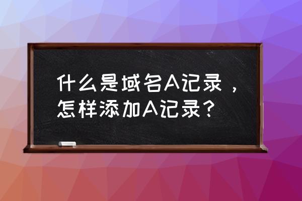 域名记录究竟是什么 什么是域名A记录，怎样添加A记录？