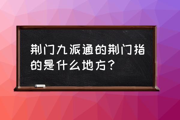 古代的荆门是现在的哪里 荆门九派通的荆门指的是什么地方？