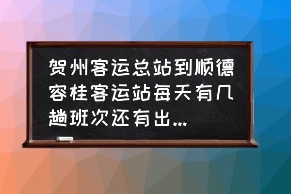 贺州古镇回顺德经过什么地方 贺州客运总站到顺德容桂客运站每天有几趟班次还有出车时间表是多少？