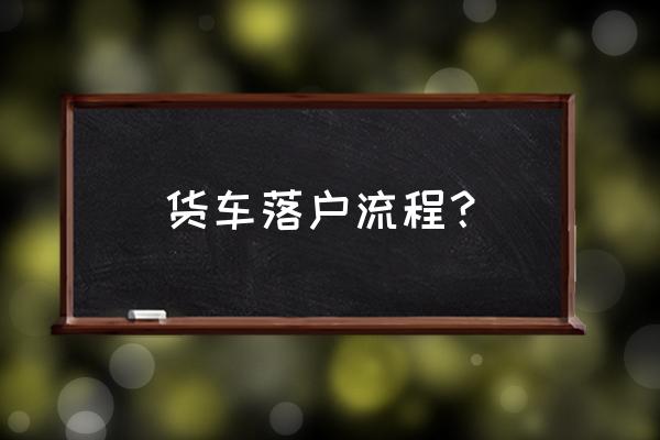 玉溪厢式货车要到哪里去落户 货车落户流程？