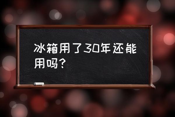 原装进口松下冰箱能用多久 冰箱用了30年还能用吗？