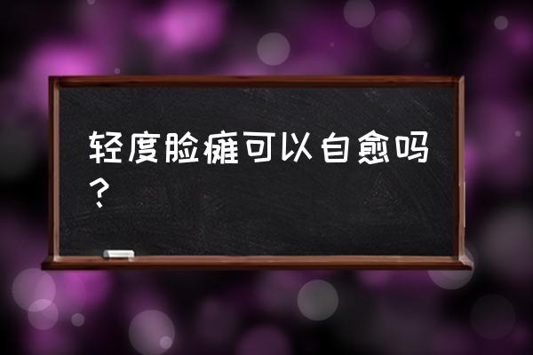 脸瘫需要多久择太原纺织 轻度脸瘫可以自愈吗？