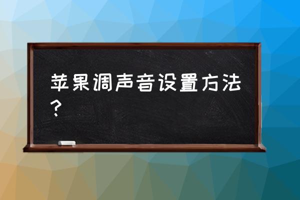 苹果手机如何调节响铃 苹果调声音设置方法？