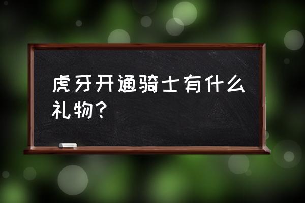 虎牙帝皇一个月多少钱 虎牙开通骑士有什么礼物？