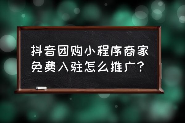 小程序怎么付费推广 抖音团购小程序商家免费入驻怎么推广？