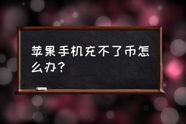 手机苹果商店充值不了怎么办 苹果手机充不了币怎么办？