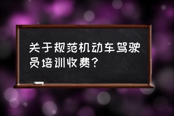 培训班收费要不要物价局备案 关于规范机动车驾驶员培训收费？