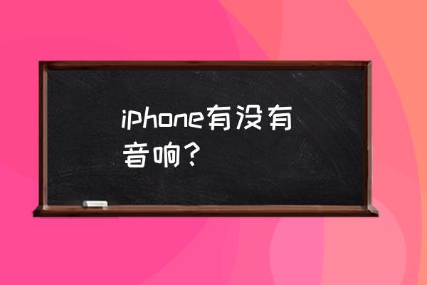 苹果手机做音箱吗 iphone有没有音响？