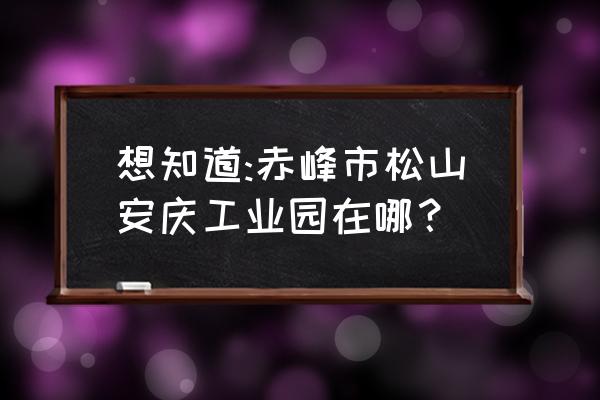 安庆工业园里面有篮球场吗 想知道:赤峰市松山安庆工业园在哪？