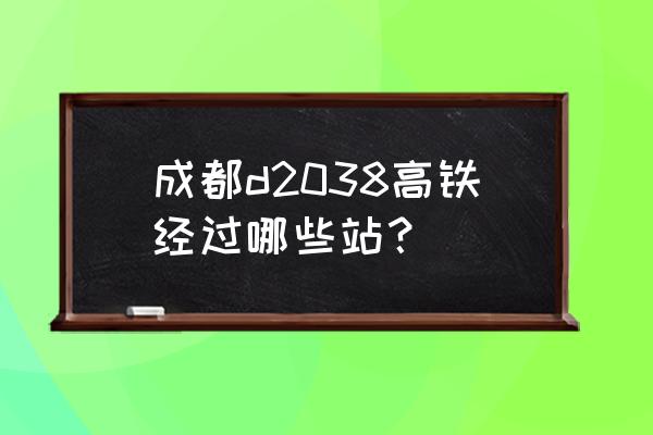 成都到上饶经过湖北吗 成都d2038高铁经过哪些站？