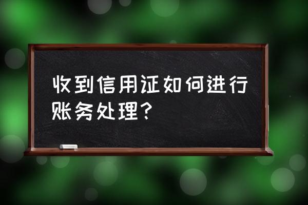 外贸出口收到信用证如何入账 收到信用证如何进行账务处理？