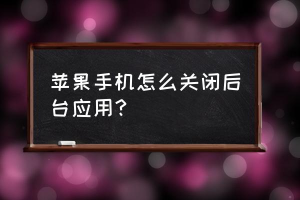 苹果手机如何快速关闭程序 苹果手机怎么关闭后台应用？