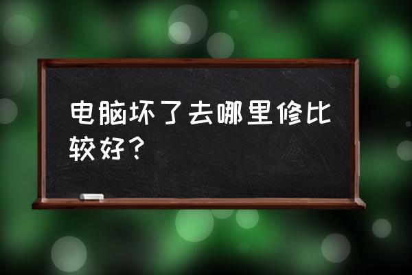 电脑维修哪家 电脑坏了去哪里修比较好？