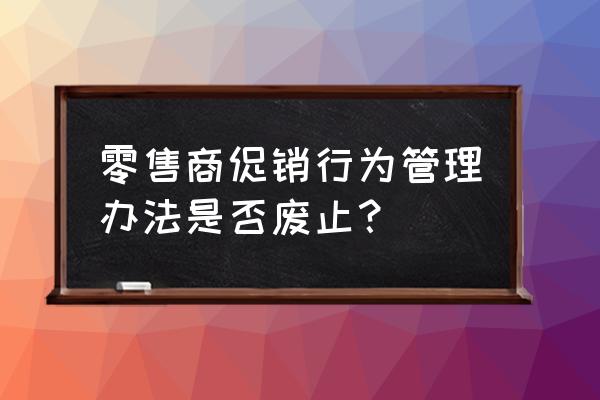 零售商可以亏本让利促销吗 零售商促销行为管理办法是否废止？