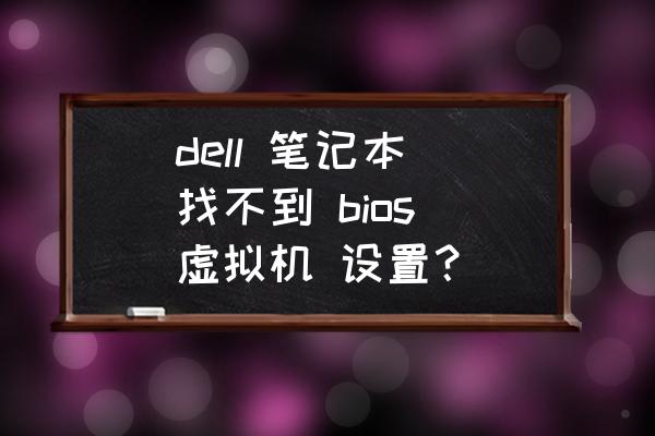 笔记本怎么打开虚拟机设置 dell 笔记本 找不到 bios 虚拟机 设置？