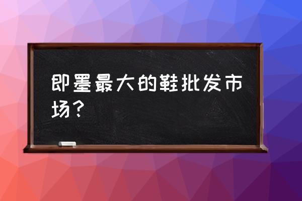 即墨外贸童鞋批发市场在哪里 即墨最大的鞋批发市场？