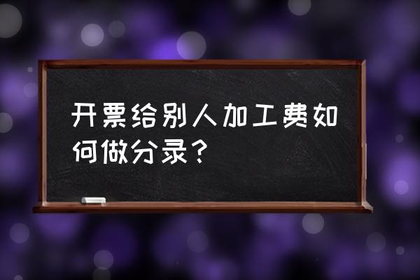 金属加工票怎么做分录 开票给别人加工费如何做分录？