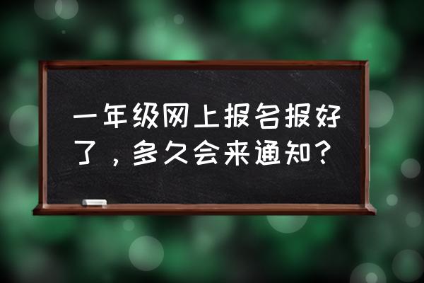 黄冈小学面试一年级多久有结果 一年级网上报名报好了，多久会来通知？