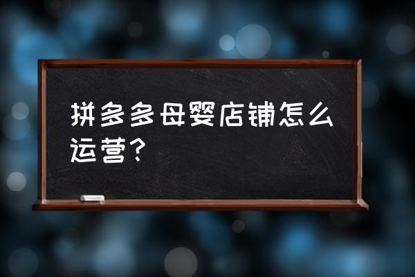 母婴新零售数据如何做 拼多多母婴店铺怎么运营？