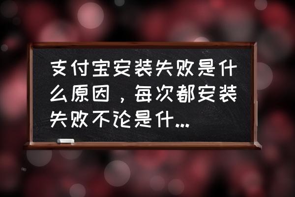 手机支付宝安装失败是什么原因 支付宝安装失败是什么原因，每次都安装失败不论是什么版本？