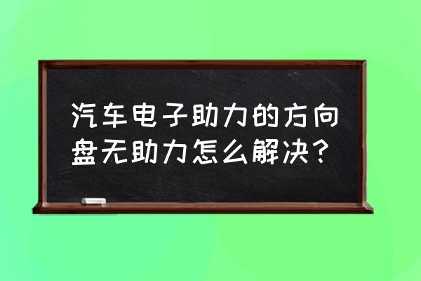 海马s7电子助力故障如何处理 汽车电子助力的方向盘无助力怎么解决？