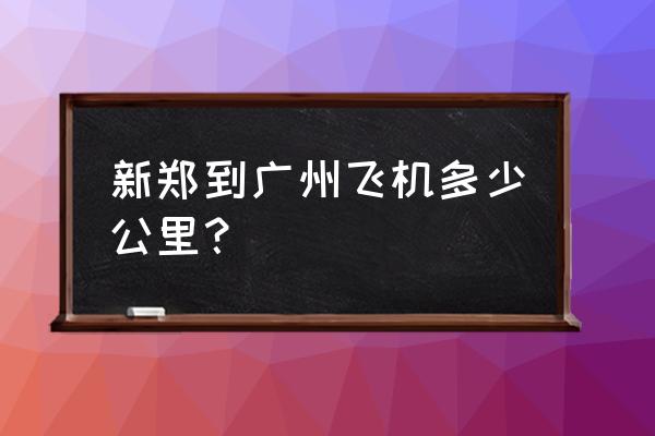 郑州到广州经济舱全票价是多少钱 新郑到广州飞机多少公里？