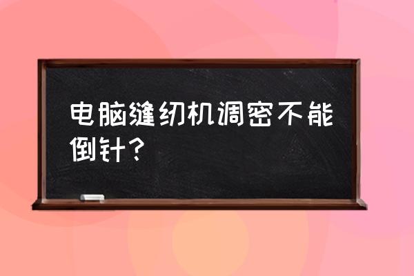 电脑罗拉缝纫机不倒针怎么修 电脑缝纫机调密不能倒针？