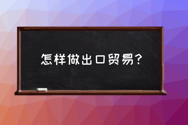 发展出口贸易的几点建议 怎样做出口贸易？