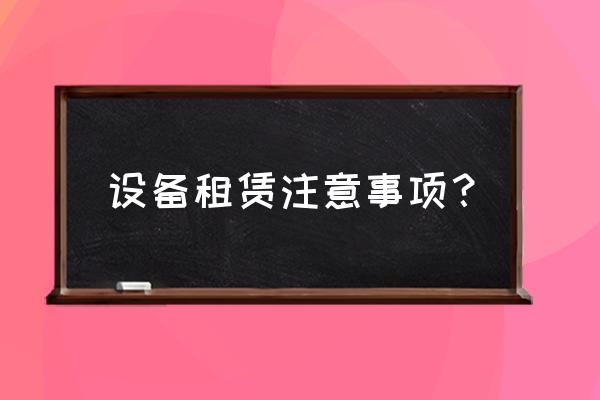 电箱租赁合同应注意什么 设备租赁注意事项？