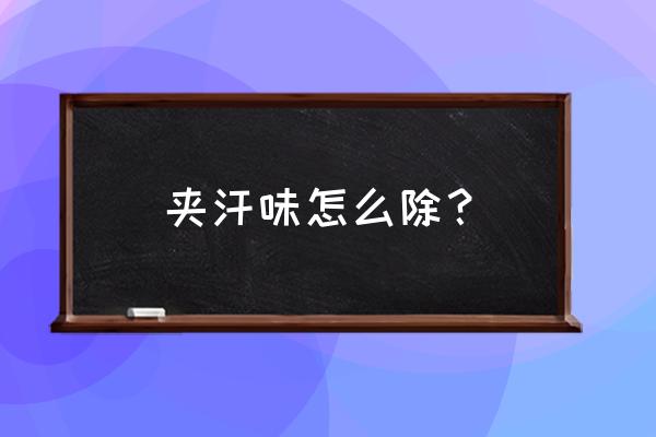 夹汗臭怎么办选台州九三最好 夹汗味怎么除？