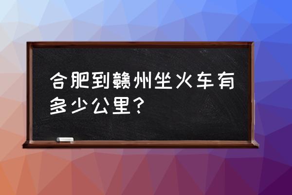 合肥到赣州做火车多少公里 合肥到赣州坐火车有多少公里？