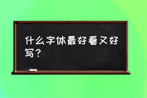 哪种字体书写比较好看 什么字体最好看又好写？