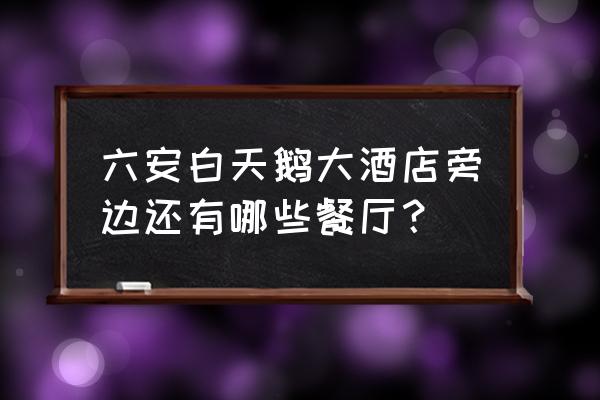 六安哪个酒店菜好吃 六安白天鹅大酒店旁边还有哪些餐厅？