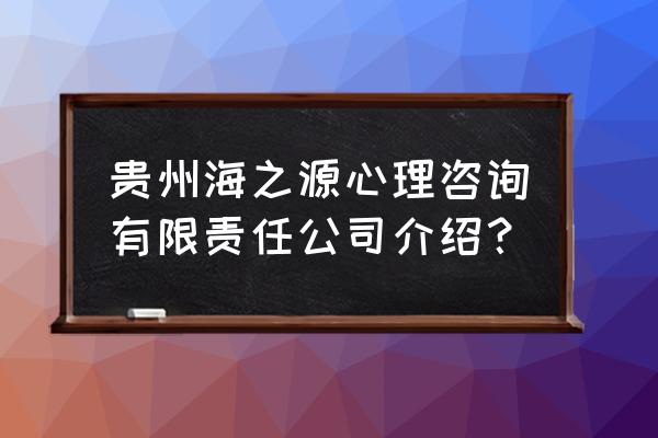 贵阳类风湿哪家好问油榨街 贵州海之源心理咨询有限责任公司介绍？