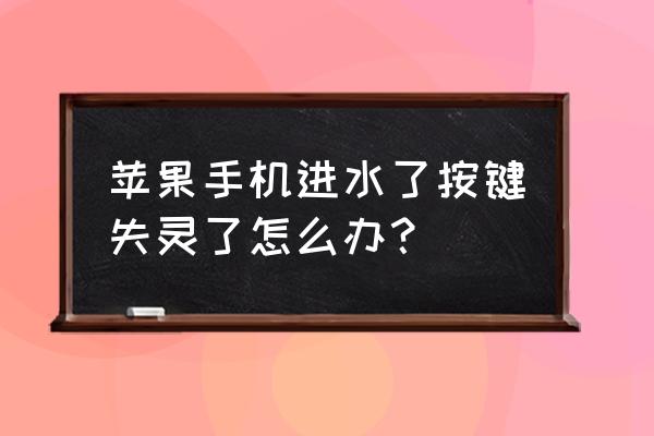 苹果手机进水按键不灵怎么办 苹果手机进水了按键失灵了怎么办？