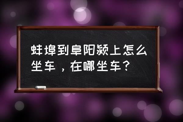 蚌埠颖上打车多少钱 蚌埠到阜阳颍上怎么坐车，在哪坐车？