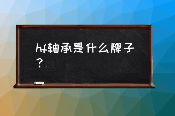 常州滚针轴承哪几个厂家大 hf轴承是什么牌子？