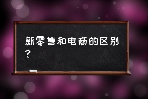 新零售是从网上看去实体买吗 新零售和电商的区别？