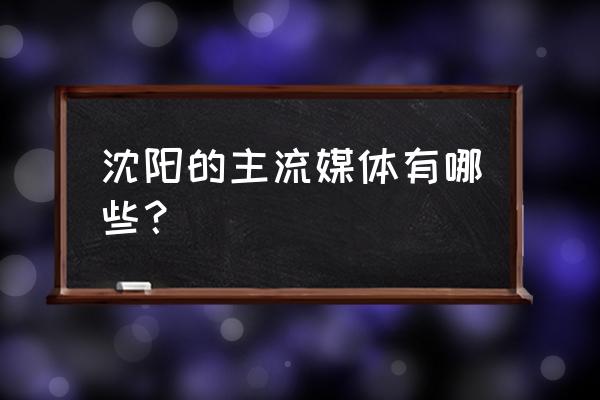 沈阳什么报业关门 沈阳的主流媒体有哪些？